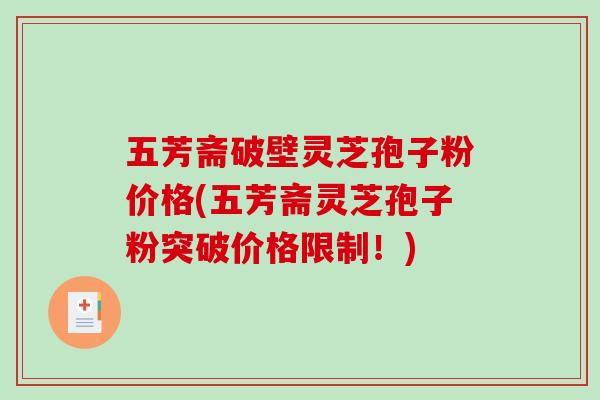 五芳斋破壁灵芝孢子粉价格(五芳斋灵芝孢子粉突破价格限制!)-第1张图片-破壁灵芝孢子粉研究指南 五芳斋破壁灵芝孢子粉价格(五芳斋灵芝孢子粉突破价格限制!)-第1张图片-破壁灵芝孢子粉研究指南