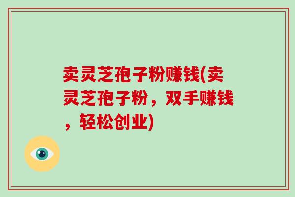 卖灵芝孢子粉赚钱(卖灵芝孢子粉，双手赚钱，轻松创业)-第1张图片-破壁灵芝孢子粉研究指南