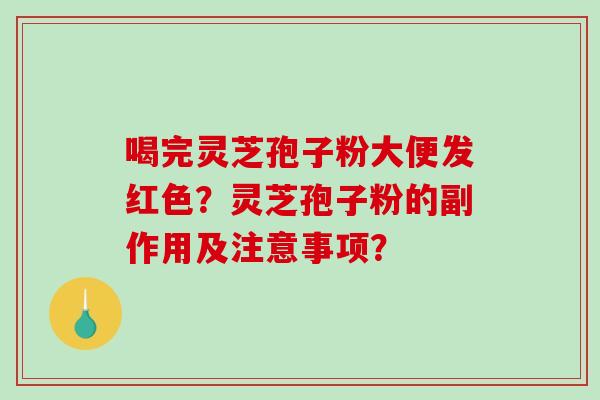 喝完灵芝孢子粉大便发红色？灵芝孢子粉的副作用及注意事项？-第1张图片-破壁灵芝孢子粉研究指南