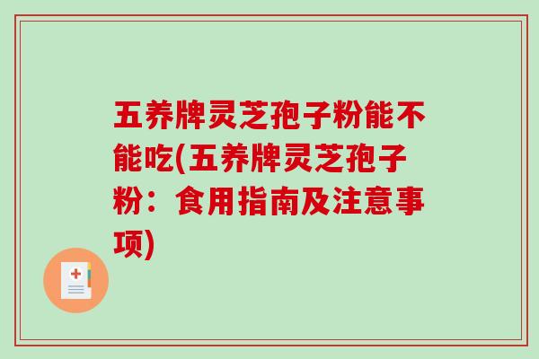 五养牌灵芝孢子粉能不能吃(五养牌灵芝孢子粉:食用指南及注意事项)-第1张图片-破壁灵芝孢子粉研究指南 五养牌灵芝孢子粉能不能吃(五养牌灵芝孢子粉:食用指南及注意事项)-第1张图片-破壁灵芝孢子粉研究指南