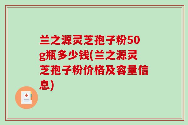 兰之源灵芝孢子粉50g瓶多少钱(兰之源灵芝孢子粉价格及容量信息)-第1张图片-破壁灵芝孢子粉研究指南 兰之源灵芝孢子粉50g瓶多少钱(兰之源灵芝孢子粉价格及容量信息)-第1张图片-破壁灵芝孢子粉研究指南