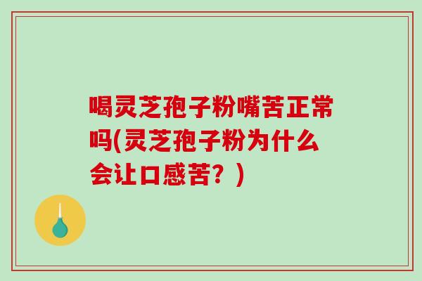 喝灵芝孢子粉嘴苦正常吗(灵芝孢子粉为什么会让口感苦?)-第1张图片-破壁灵芝孢子粉研究指南 喝灵芝孢子粉嘴苦正常吗(灵芝孢子粉为什么会让口感苦?)-第1张图片-破壁灵芝孢子粉研究指南