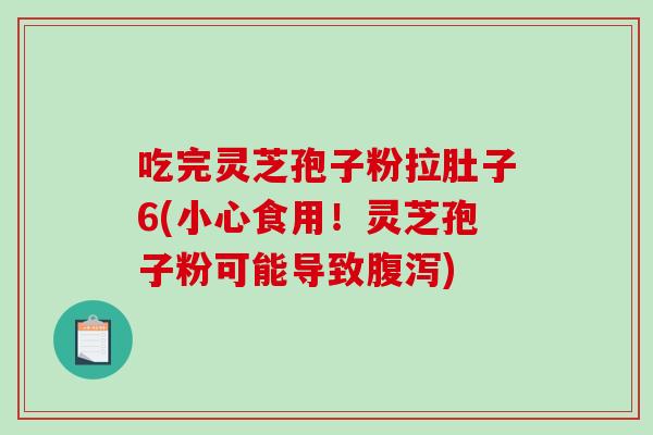 吃完灵芝孢子粉拉肚子6(小心食用！灵芝孢子粉可能导致腹泻)-第1张图片-破壁灵芝孢子粉研究指南