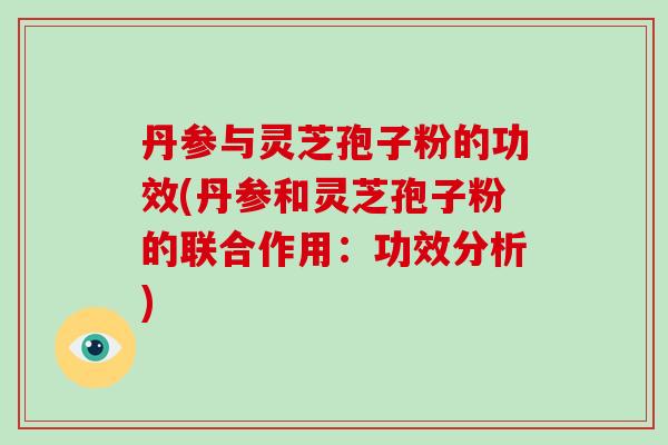 丹参与灵芝孢子粉的功效(丹参和灵芝孢子粉的联合作用:功效分析)-第1张图片-破壁灵芝孢子粉研究指南 丹参与灵芝孢子粉的功效(丹参和灵芝孢子粉的联合作用:功效分析)-第1张图片-破壁灵芝孢子粉研究指南