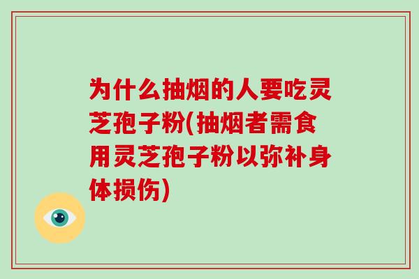 为什么抽烟的人要吃灵芝孢子粉(抽烟者需食用灵芝孢子粉以弥补身体损伤)-第1张图片-破壁灵芝孢子粉研究指南