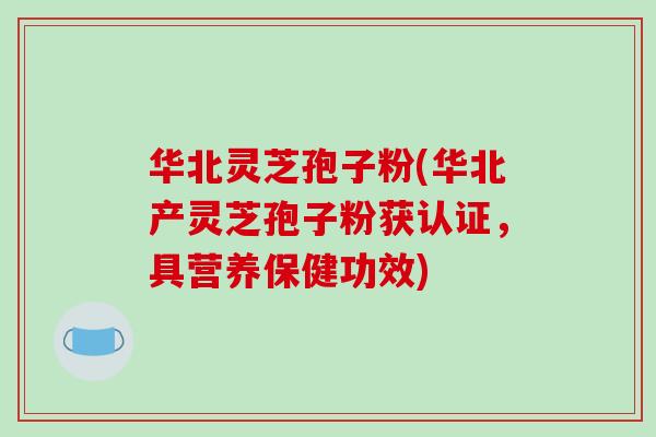 华北灵芝孢子粉(华北产灵芝孢子粉获认证,具营养保健功效)-第1张图片-破壁灵芝孢子粉研究指南 华北灵芝孢子粉(华北产灵芝孢子粉获认证,具营养保健功效)-第1张图片-破壁灵芝孢子粉研究指南