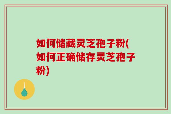 如何储藏灵芝孢子粉(如何正确储存灵芝孢子粉)-第1张图片-破壁灵芝孢子粉研究指南