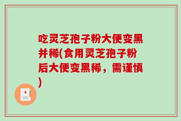 吃灵芝孢子粉大便变黑并稀(食用灵芝孢子粉后大便变黑稀,需谨慎)-第1张图片-破壁灵芝孢子粉研究指南 吃灵芝孢子粉大便变黑并稀(食用灵芝孢子粉后大便变黑稀,需谨慎)-第1张图片-破壁灵芝孢子粉研究指南