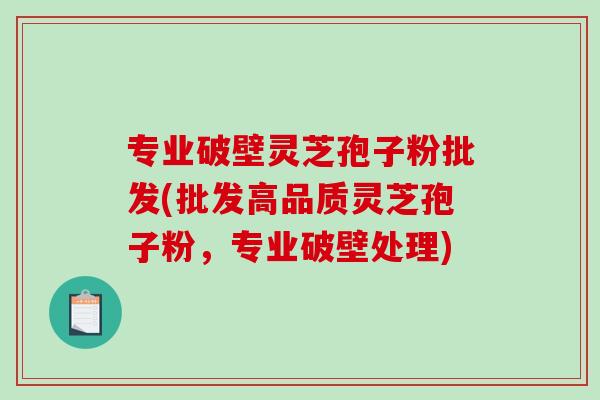 专业破壁灵芝孢子粉批发(批发高品质灵芝孢子粉，专业破壁处理)-第1张图片-破壁灵芝孢子粉研究指南