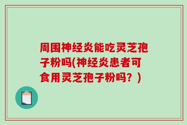 周围神经炎能吃灵芝孢子粉吗(神经炎患者可食用灵芝孢子粉吗?)-第1张图片-破壁灵芝孢子粉研究指南 周围神经炎能吃灵芝孢子粉吗(神经炎患者可食用灵芝孢子粉吗?)-第1张图片-破壁灵芝孢子粉研究指南
