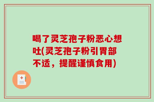 喝了灵芝孢子粉恶心想吐(灵芝孢子粉引胃部不适，提醒谨慎食用)-第1张图片-破壁灵芝孢子粉研究指南