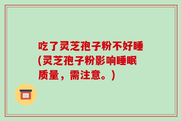 吃了灵芝孢子粉不好睡(灵芝孢子粉影响睡眠质量，需注意。)-第1张图片-破壁灵芝孢子粉研究指南