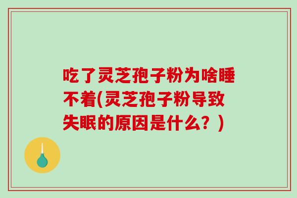 吃了灵芝孢子粉为啥睡不着(灵芝孢子粉导致失眠的原因是什么？)-第1张图片-破壁灵芝孢子粉研究指南