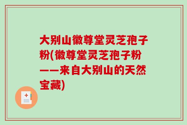 大别山徽尊堂灵芝孢子粉(徽尊堂灵芝孢子粉——来自大别山的天然宝藏)-第1张图片-破壁灵芝孢子粉研究指南