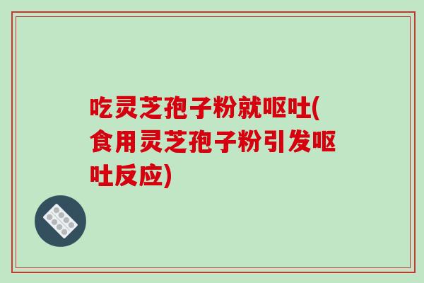 吃灵芝孢子粉就呕吐(食用灵芝孢子粉引发呕吐反应)-第1张图片-破壁灵芝孢子粉研究指南