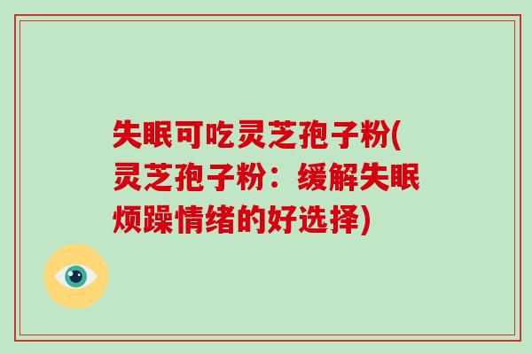 失眠可吃灵芝孢子粉(灵芝孢子粉:缓解失眠烦躁情绪的好选择)-第1张图片-破壁灵芝孢子粉研究指南 失眠可吃灵芝孢子粉(灵芝孢子粉:缓解失眠烦躁情绪的好选择)-第1张图片-破壁灵芝孢子粉研究指南