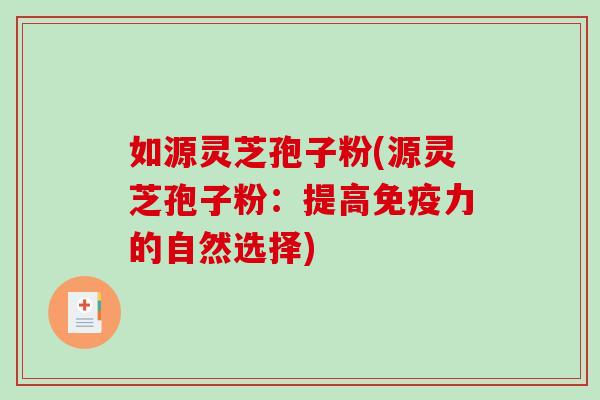 如源灵芝孢子粉(源灵芝孢子粉:提高免疫力的自然选择)-第1张图片-破壁灵芝孢子粉研究指南 如源灵芝孢子粉(源灵芝孢子粉:提高免疫力的自然选择)-第1张图片-破壁灵芝孢子粉研究指南