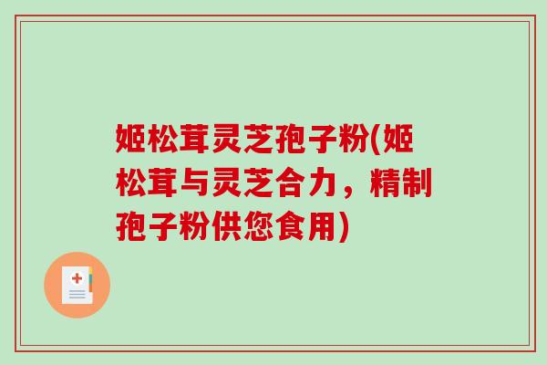姬松茸灵芝孢子粉(姬松茸与灵芝合力,精制孢子粉供您食用)-第1张图片-破壁灵芝孢子粉研究指南 姬松茸灵芝孢子粉(姬松茸与灵芝合力,精制孢子粉供您食用)-第1张图片-破壁灵芝孢子粉研究指南