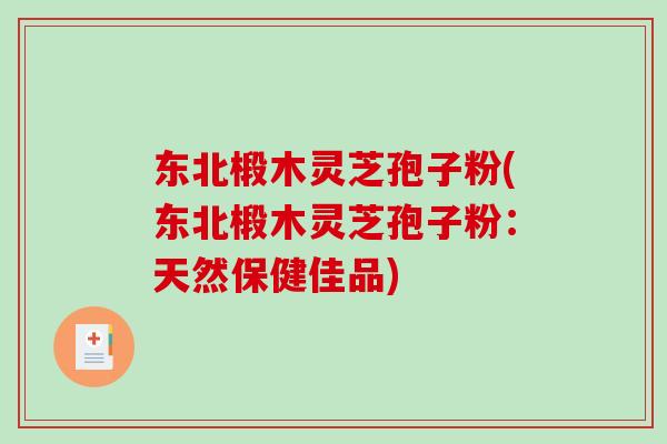 东北椴木灵芝孢子粉(东北椴木灵芝孢子粉:天然保健佳品)-第1张图片-破壁灵芝孢子粉研究指南 东北椴木灵芝孢子粉(东北椴木灵芝孢子粉:天然保健佳品)-第1张图片-破壁灵芝孢子粉研究指南