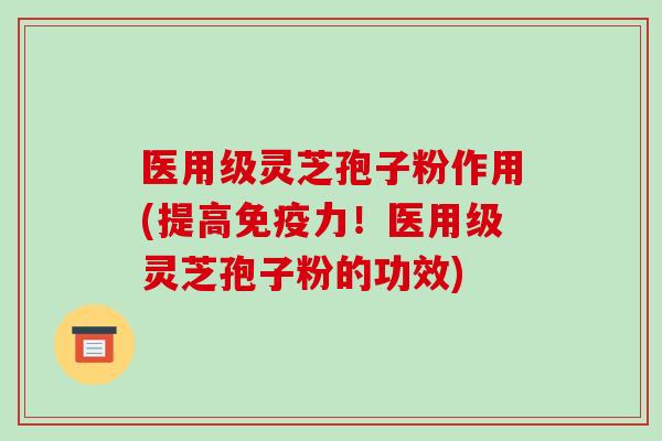 医用级灵芝孢子粉作用(提高免疫力!医用级灵芝孢子粉的功效)-第1张图片-破壁灵芝孢子粉研究指南 医用级灵芝孢子粉作用(提高免疫力!医用级灵芝孢子粉的功效)-第1张图片-破壁灵芝孢子粉研究指南