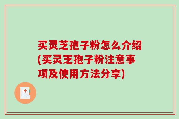 买灵芝孢子粉怎么介绍(买灵芝孢子粉注意事项及使用方法分享)-第1张图片-破壁灵芝孢子粉研究指南