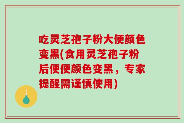 吃灵芝孢子粉大便颜色变黑(食用灵芝孢子粉后便便颜色变黑,专家提醒需谨慎使用)-第1张图片-破壁灵芝孢子粉研究指南 吃灵芝孢子粉大便颜色变黑(食用灵芝孢子粉后便便颜色变黑,专家提醒需谨慎使用)-第1张图片-破壁灵芝孢子粉研究指南