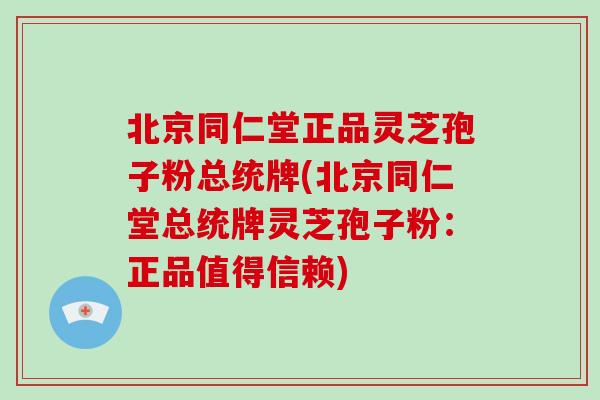 北京同仁堂正品灵芝孢子粉总统牌(北京同仁堂总统牌灵芝孢子粉:正品值得信赖)-第1张图片-破壁灵芝孢子粉研究指南 北京同仁堂正品灵芝孢子粉总统牌(北京同仁堂总统牌灵芝孢子粉:正品值得信赖)-第1张图片-破壁灵芝孢子粉研究指南