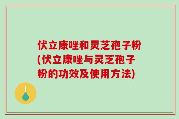 伏立康唑和灵芝孢子粉(伏立康唑与灵芝孢子粉的功效及使用方法)-第1张图片-破壁灵芝孢子粉研究指南 伏立康唑和灵芝孢子粉(伏立康唑与灵芝孢子粉的功效及使用方法)-第1张图片-破壁灵芝孢子粉研究指南