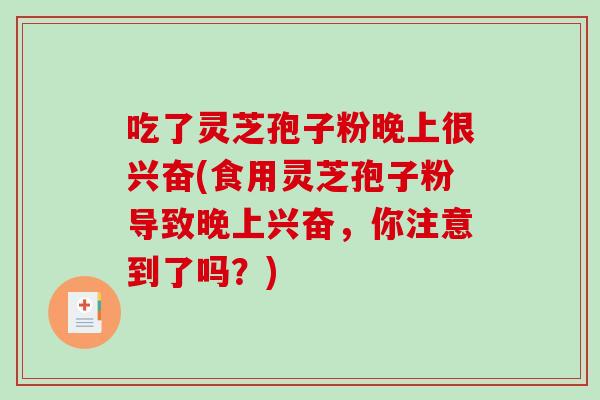 吃了灵芝孢子粉晚上很兴奋(食用灵芝孢子粉导致晚上兴奋,你注意到了吗?)-第1张图片-破壁灵芝孢子粉研究指南 吃了灵芝孢子粉晚上很兴奋(食用灵芝孢子粉导致晚上兴奋,你注意到了吗?)-第1张图片-破壁灵芝孢子粉研究指南