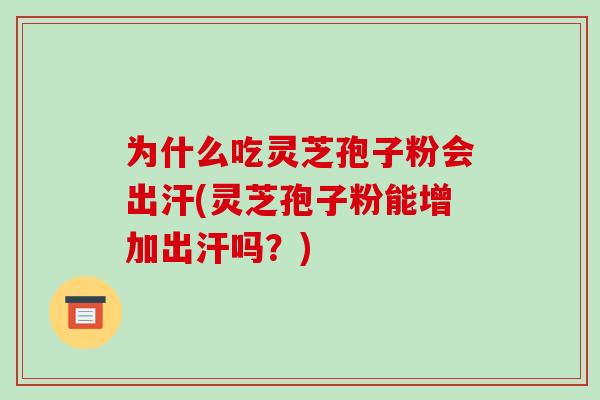 为什么吃灵芝孢子粉会出汗(灵芝孢子粉能增加出汗吗?)-第1张图片-破壁灵芝孢子粉研究指南 为什么吃灵芝孢子粉会出汗(灵芝孢子粉能增加出汗吗?)-第1张图片-破壁灵芝孢子粉研究指南
