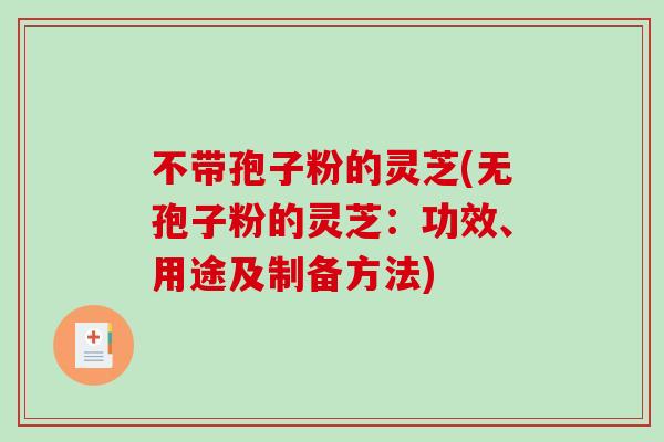 不带孢子粉的灵芝(无孢子粉的灵芝：功效、用途及制备方法)-第1张图片-破壁灵芝孢子粉研究指南