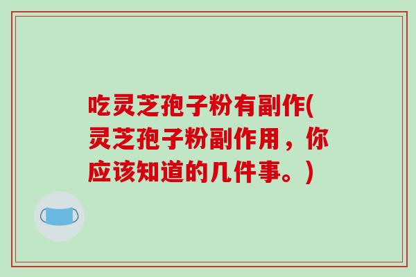 吃灵芝孢子粉有副作(灵芝孢子粉副作用，你应该知道的几件事。)-第1张图片-破壁灵芝孢子粉研究指南
