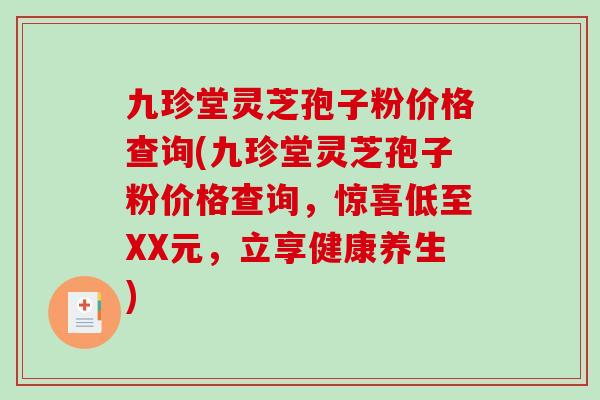 九珍堂灵芝孢子粉价格查询(九珍堂灵芝孢子粉价格查询,惊喜低至XX元,立享健康养生)-第1张图片-破壁灵芝孢子粉研究指南 九珍堂灵芝孢子粉价格查询(九珍堂灵芝孢子粉价格查询,惊喜低至XX元,立享健康养生)-第1张图片-破壁灵芝孢子粉研究指南