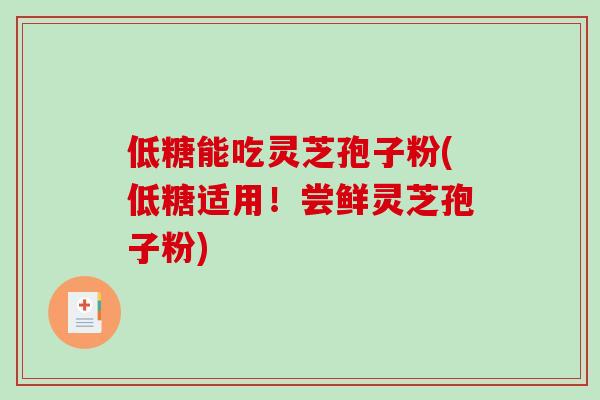低糖能吃灵芝孢子粉(低糖适用!尝鲜灵芝孢子粉)-第1张图片-破壁灵芝孢子粉研究指南 低糖能吃灵芝孢子粉(低糖适用!尝鲜灵芝孢子粉)-第1张图片-破壁灵芝孢子粉研究指南