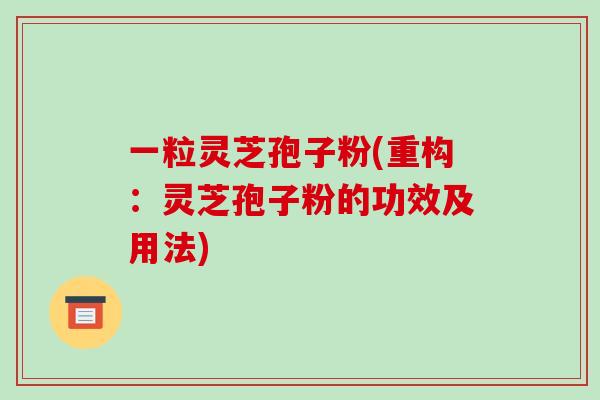 一粒灵芝孢子粉(重构:灵芝孢子粉的功效及用法)-第1张图片-破壁灵芝孢子粉研究指南 一粒灵芝孢子粉(重构:灵芝孢子粉的功效及用法)-第1张图片-破壁灵芝孢子粉研究指南
