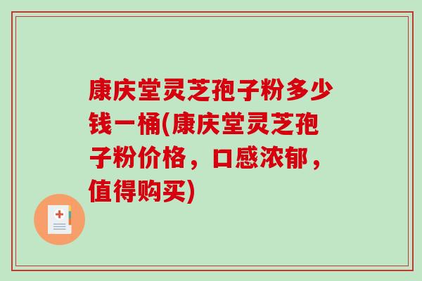 康庆堂灵芝孢子粉多少钱一桶(康庆堂灵芝孢子粉价格，口感浓郁，值得购买)-第1张图片-破壁灵芝孢子粉研究指南
