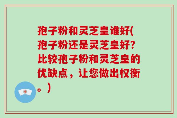 孢子粉和灵芝皇谁好(孢子粉还是灵芝皇好?比较孢子粉和灵芝皇的优缺点,让您做出权衡。)-第1张图片-破壁灵芝孢子粉研究指南 孢子粉和灵芝皇谁好(孢子粉还是灵芝皇好?比较孢子粉和灵芝皇的优缺点,让您做出权衡。)-第1张图片-破壁灵芝孢子粉研究指南