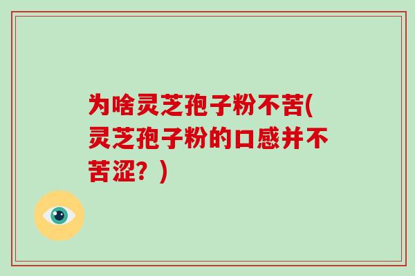 为啥灵芝孢子粉不苦(灵芝孢子粉的口感并不苦涩?)-第1张图片-破壁灵芝孢子粉研究指南 为啥灵芝孢子粉不苦(灵芝孢子粉的口感并不苦涩?)-第1张图片-破壁灵芝孢子粉研究指南