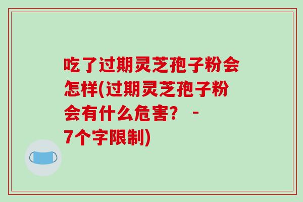 吃了过期灵芝孢子粉会怎样(过期灵芝孢子粉会有什么危害? - 7个字限制)-第1张图片-破壁灵芝孢子粉研究指南 吃了过期灵芝孢子粉会怎样(过期灵芝孢子粉会有什么危害? - 7个字限制)-第1张图片-破壁灵芝孢子粉研究指南