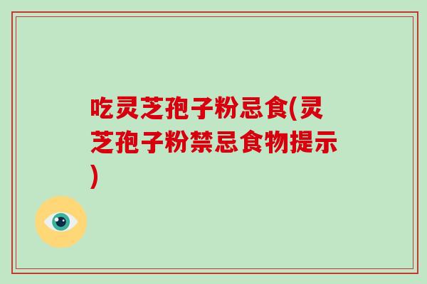 吃灵芝孢子粉忌食(灵芝孢子粉禁忌食物提示)-第1张图片-破壁灵芝孢子粉研究指南 吃灵芝孢子粉忌食(灵芝孢子粉禁忌食物提示)-第1张图片-破壁灵芝孢子粉研究指南