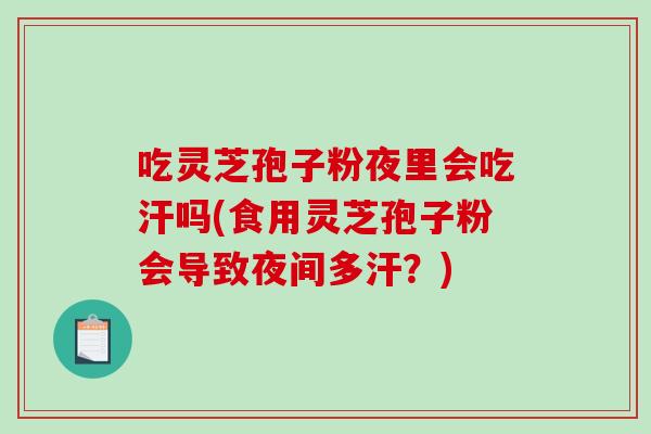 吃灵芝孢子粉夜里会吃汗吗(食用灵芝孢子粉会导致夜间多汗?)-第1张图片-破壁灵芝孢子粉研究指南 吃灵芝孢子粉夜里会吃汗吗(食用灵芝孢子粉会导致夜间多汗?)-第1张图片-破壁灵芝孢子粉研究指南