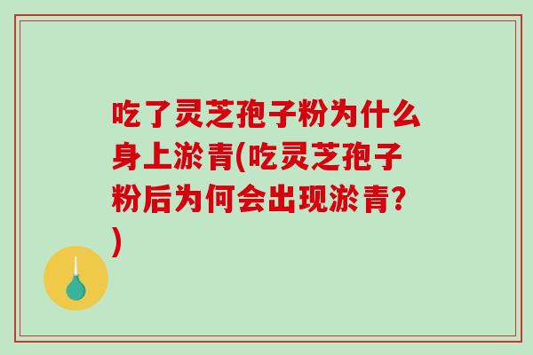 吃了灵芝孢子粉为什么身上淤青(吃灵芝孢子粉后为何会出现淤青？)-第1张图片-破壁灵芝孢子粉研究指南