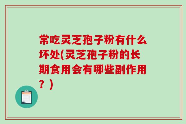 常吃灵芝孢子粉有什么坏处(灵芝孢子粉的长期食用会有哪些副作用?)-第1张图片-破壁灵芝孢子粉研究指南 常吃灵芝孢子粉有什么坏处(灵芝孢子粉的长期食用会有哪些副作用?)-第1张图片-破壁灵芝孢子粉研究指南