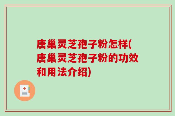 唐巢灵芝孢子粉怎样(唐巢灵芝孢子粉的功效和用法介绍)-第1张图片-破壁灵芝孢子粉研究指南 唐巢灵芝孢子粉怎样(唐巢灵芝孢子粉的功效和用法介绍)-第1张图片-破壁灵芝孢子粉研究指南