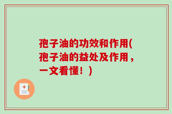 孢子油的功效和作用(孢子油的益处及作用,一文看懂!)-第1张图片-破壁灵芝孢子粉研究指南 孢子油的功效和作用(孢子油的益处及作用,一文看懂!)-第1张图片-破壁灵芝孢子粉研究指南