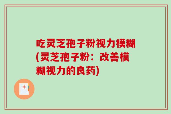 吃灵芝孢子粉视力模糊(灵芝孢子粉:改善模糊视力的良药)-第1张图片-破壁灵芝孢子粉研究指南 吃灵芝孢子粉视力模糊(灵芝孢子粉:改善模糊视力的良药)-第1张图片-破壁灵芝孢子粉研究指南