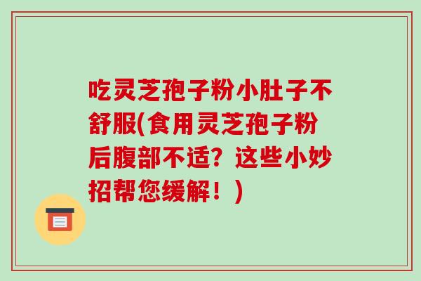 吃灵芝孢子粉小肚子不舒服(食用灵芝孢子粉后腹部不适?这些小妙招帮您缓解!)-第1张图片-破壁灵芝孢子粉研究指南 吃灵芝孢子粉小肚子不舒服(食用灵芝孢子粉后腹部不适?这些小妙招帮您缓解!)-第1张图片-破壁灵芝孢子粉研究指南