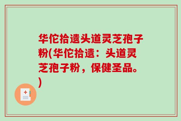 华佗拾遗头道灵芝孢子粉(华佗拾遗:头道灵芝孢子粉,保健圣品。)-第1张图片-破壁灵芝孢子粉研究指南 华佗拾遗头道灵芝孢子粉(华佗拾遗:头道灵芝孢子粉,保健圣品。)-第1张图片-破壁灵芝孢子粉研究指南