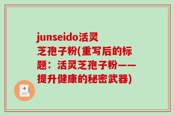 junseido活灵芝孢子粉(重写后的标题:活灵芝孢子粉——提升健康的秘密武器)-第1张图片-破壁灵芝孢子粉研究指南 junseido活灵芝孢子粉(重写后的标题:活灵芝孢子粉——提升健康的秘密武器)-第1张图片-破壁灵芝孢子粉研究指南