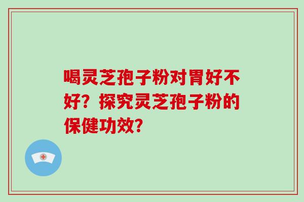 喝灵芝孢子粉对胃好不好?探究灵芝孢子粉的保健功效?-第1张图片-破壁灵芝孢子粉研究指南 喝灵芝孢子粉对胃好不好?探究灵芝孢子粉的保健功效?-第1张图片-破壁灵芝孢子粉研究指南